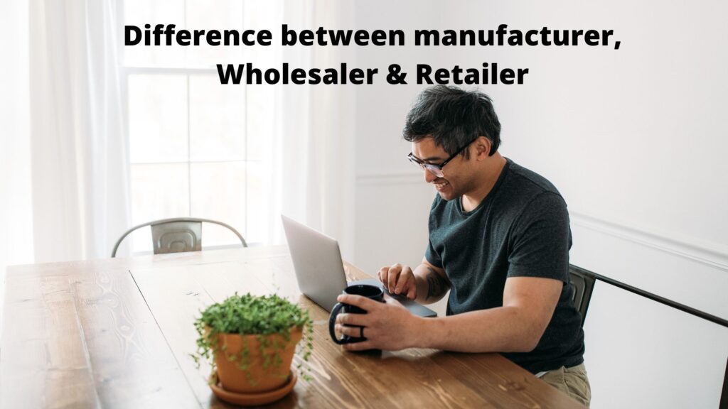 Difference between manufacturer, Wholesaler & Retailer